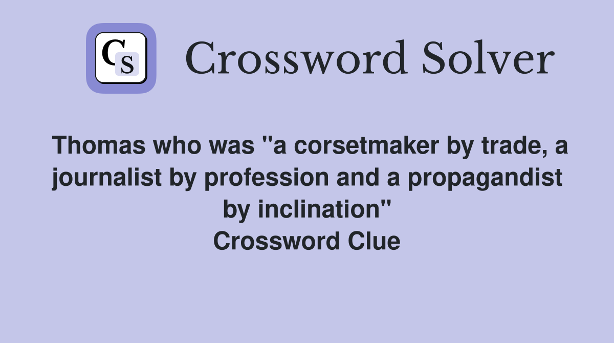 Thomas who was "a corsetmaker by trade, a journalist by profession and a propagandist by inclination" Crossword Clue