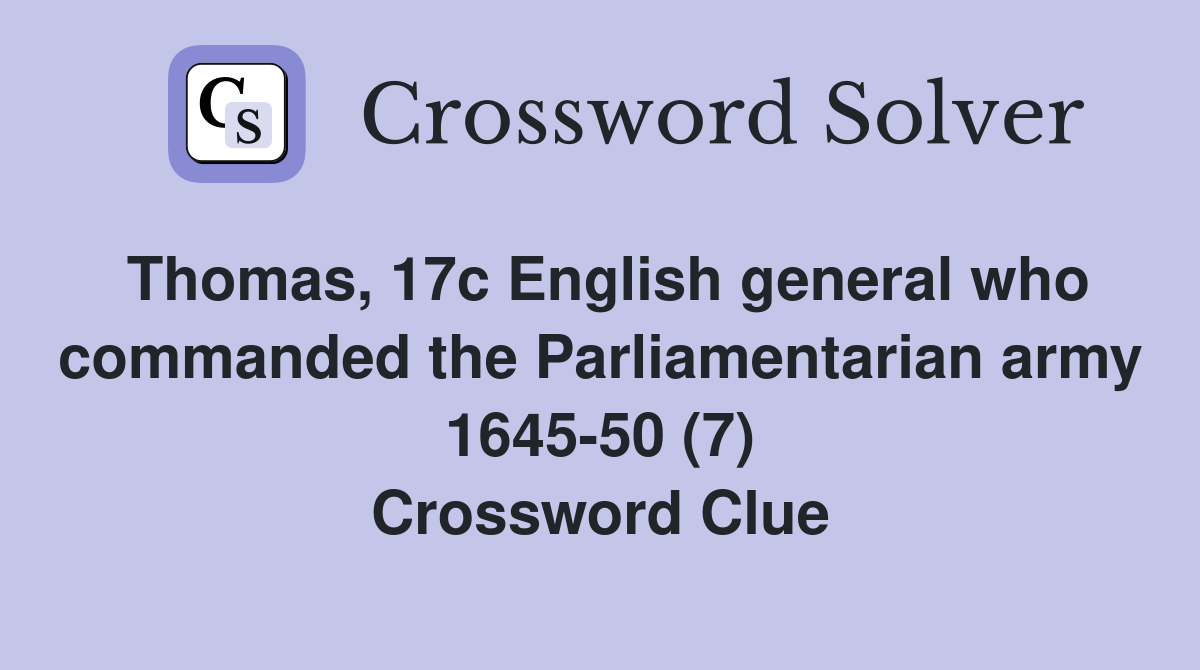 Thomas, 17c English general who commanded the Parliamentarian army 1645-50 (7) Crossword Clue