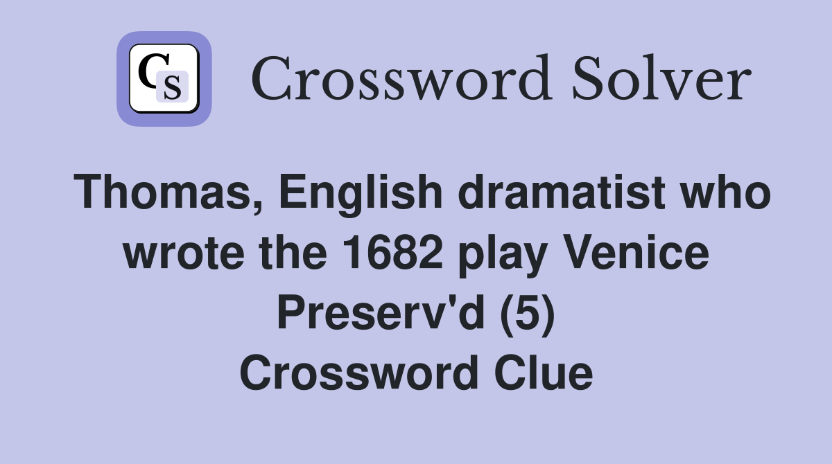 Thomas, English dramatist who wrote the 1682 play Venice Preserv'd (5) Crossword Clue