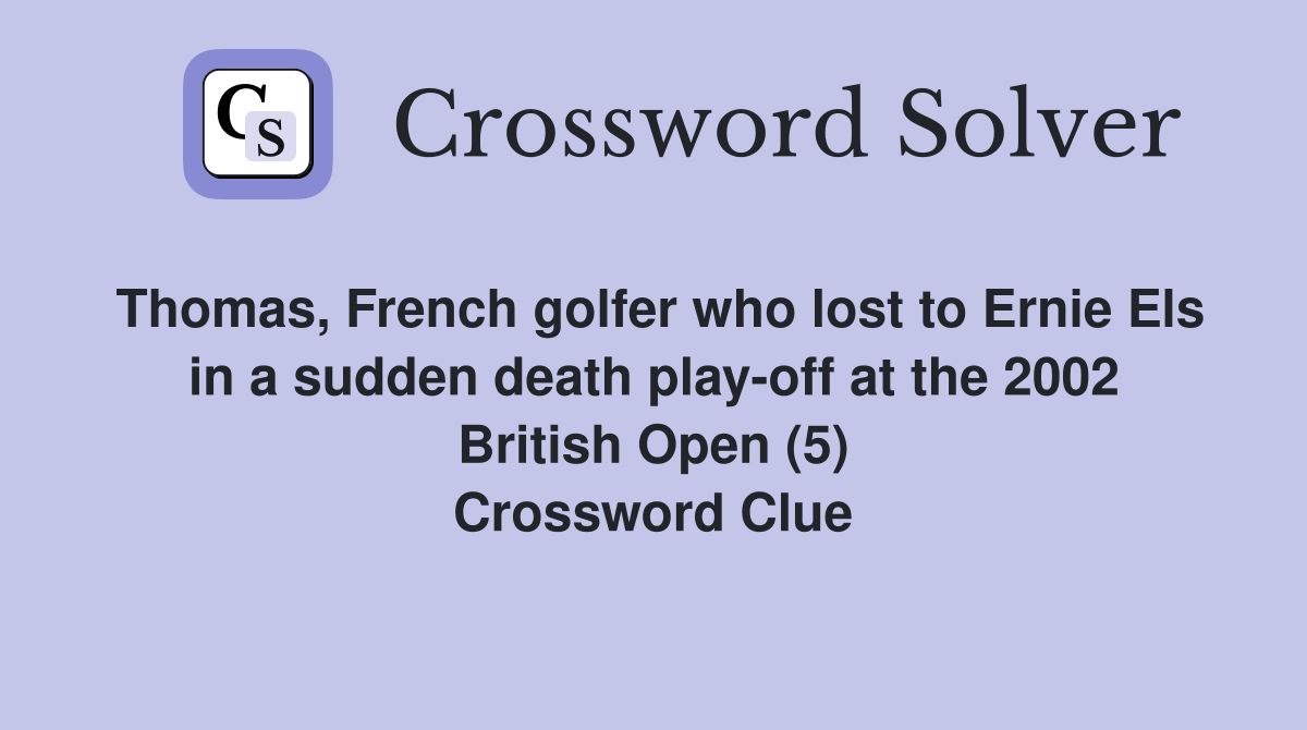 Thomas, French golfer who lost to Ernie Els in a sudden death play-off at the 2002 British Open (5) Crossword Clue