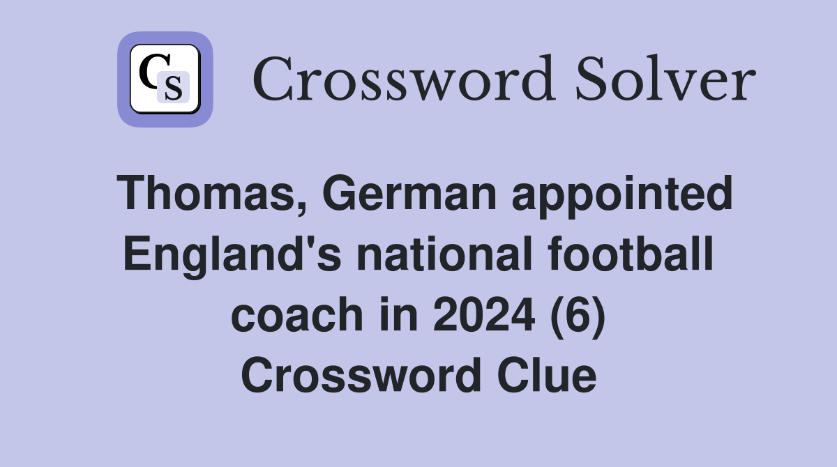 Thomas, German appointed England's national football coach in 2024 (6) Crossword Clue