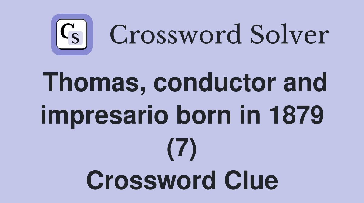 Thomas, conductor and impresario born in 1879 (7) Crossword Clue