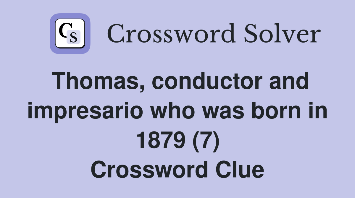 Thomas, conductor and impresario who was born in 1879 (7) Crossword Clue