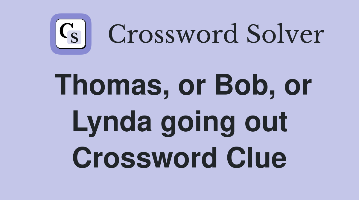 Thomas, or Bob, or Lynda going out Crossword Clue