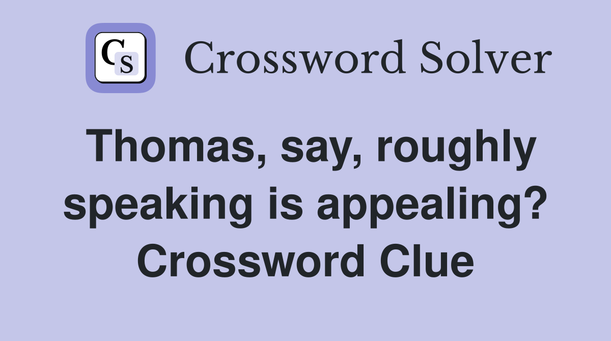 Thomas, say, roughly speaking is appealing? Crossword Clue