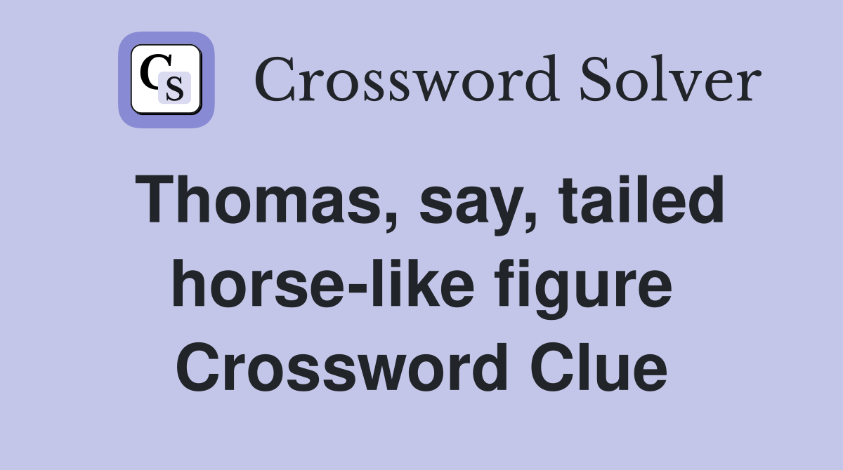 Thomas, say, tailed horse-like figure Crossword Clue
