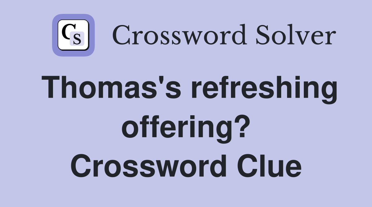 Thomas's refreshing offering? Crossword Clue