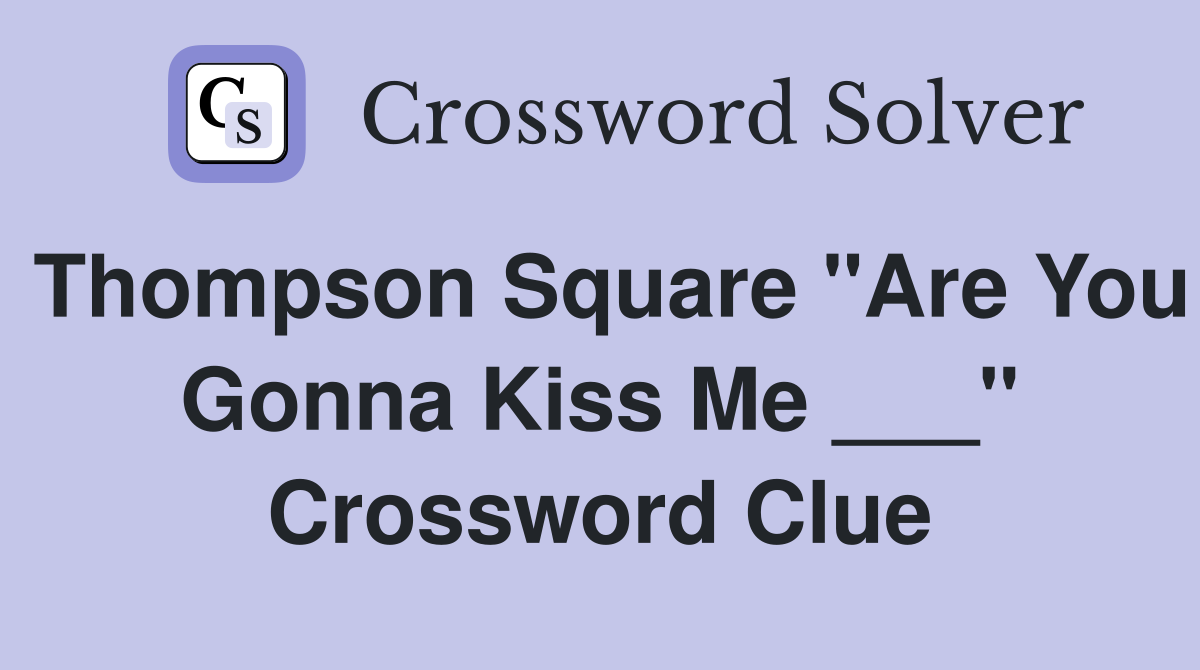 Thompson Square "Are You Gonna Kiss Me ___" Crossword Clue