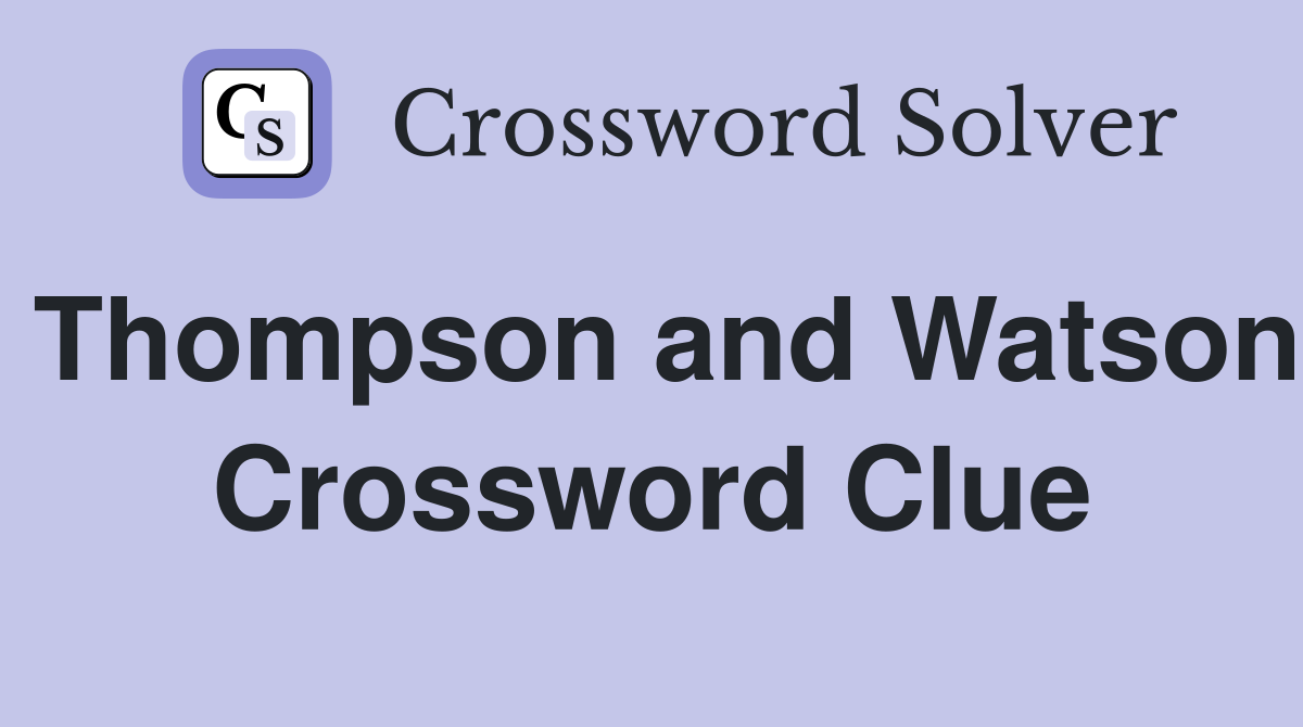Thompson and Watson Crossword Clue