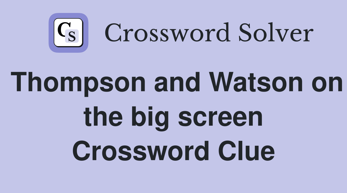 Thompson and Watson on the big screen Crossword Clue