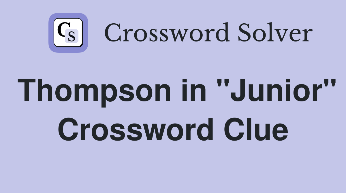 Thompson in "Junior" Crossword Clue