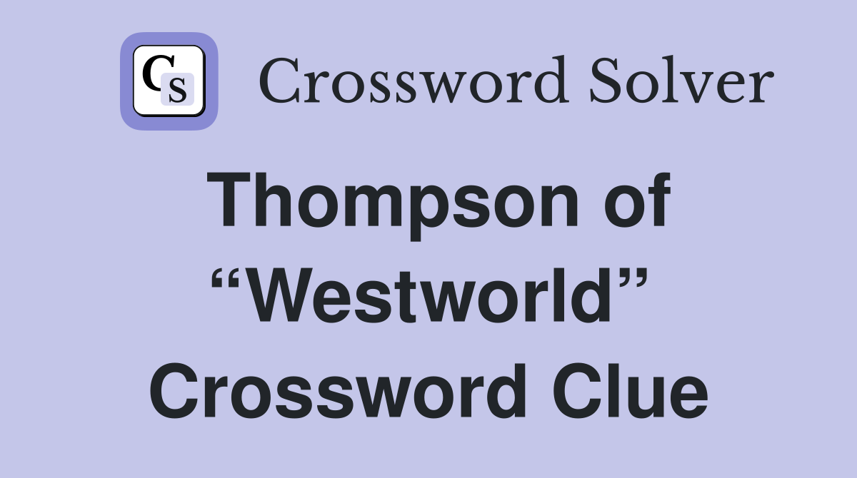 Thompson of “Westworld” Crossword Clue