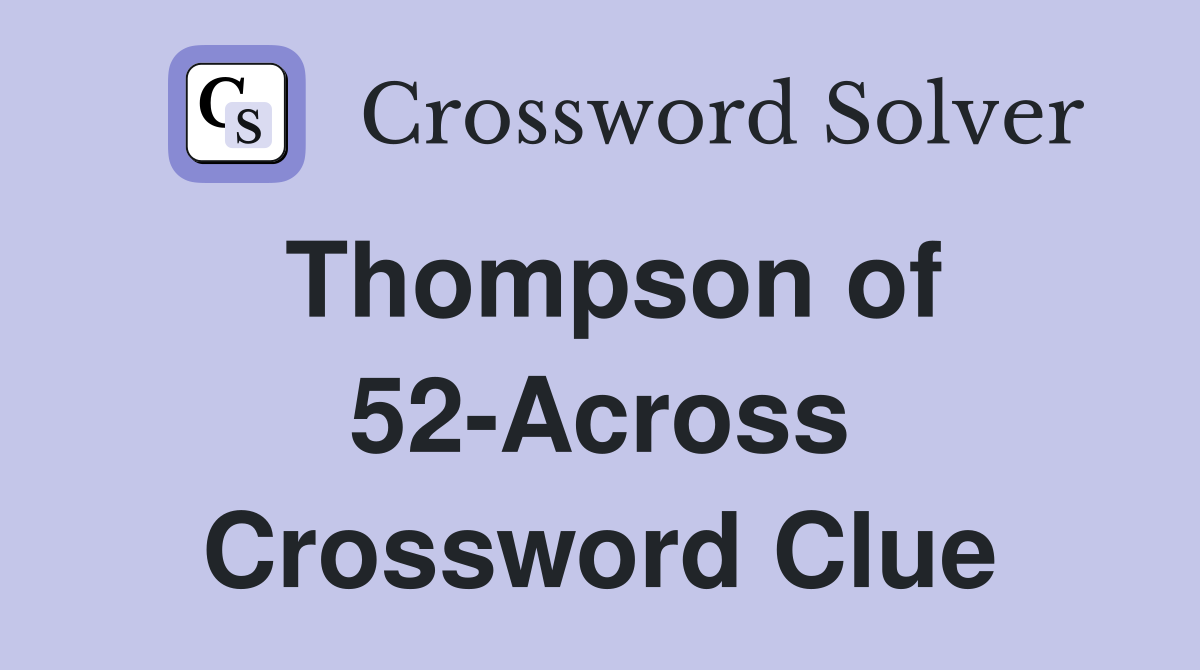 Thompson of 52-Across Crossword Clue