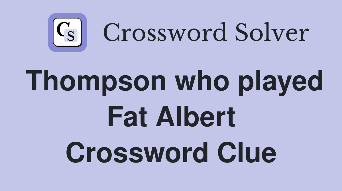 Thompson who played Fat Albert Crossword Clue