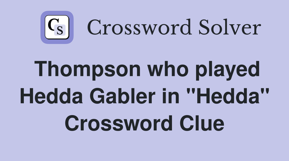 Thompson who played Hedda Gabler in "Hedda" Crossword Clue