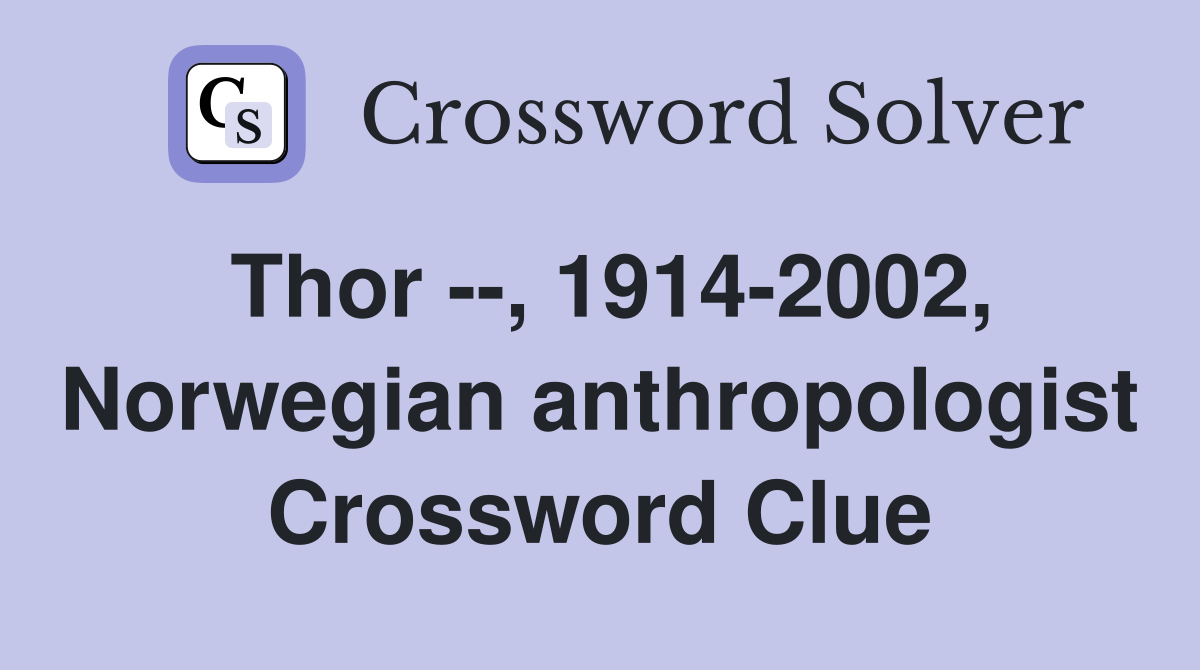 Thor --, 1914-2002, Norwegian anthropologist Crossword Clue