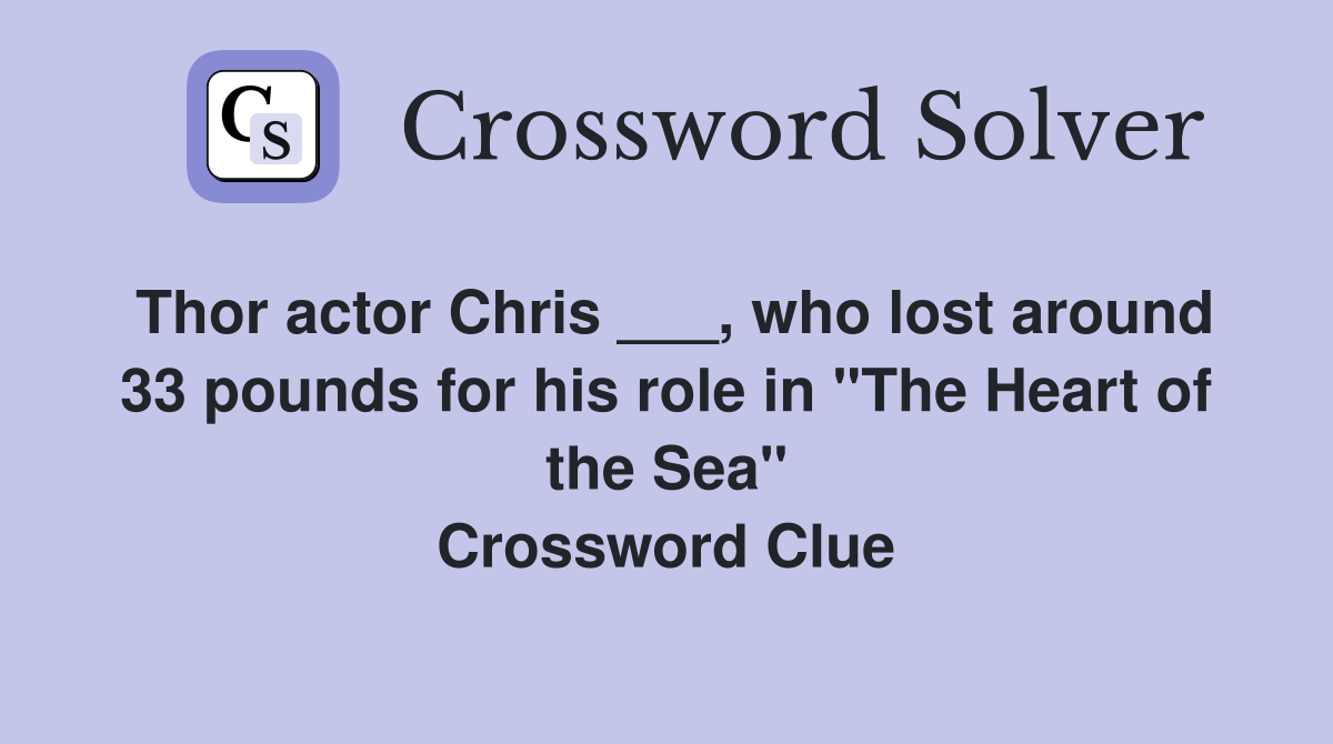 Thor actor Chris ___, who lost around 33 pounds for his role in "The Heart of the Sea" Crossword Clue