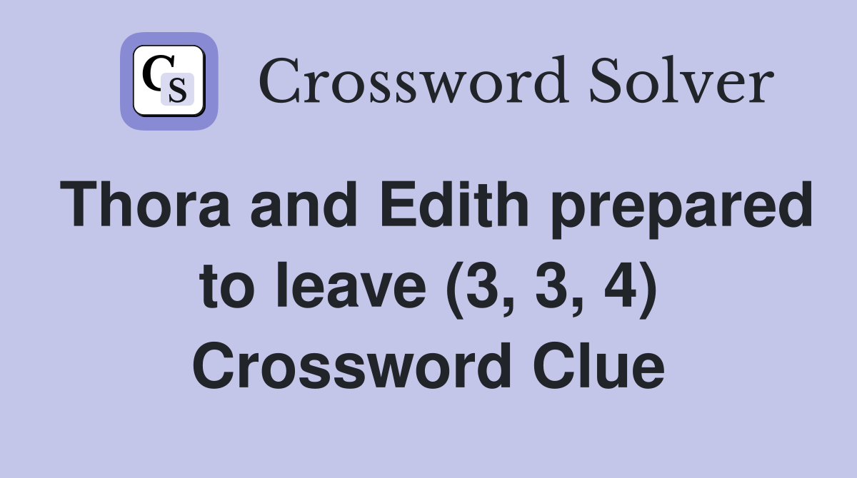 Thora and Edith prepared to leave (3, 3, 4) Crossword Clue