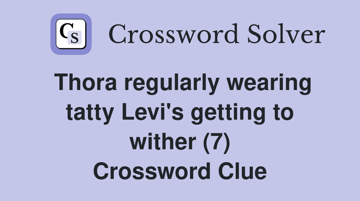 Thora regularly wearing tatty Levi's getting to wither (7) Crossword Clue