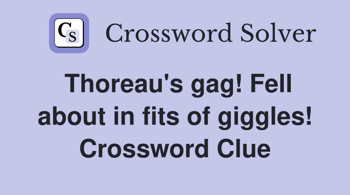 Thoreau's gag! Fell about in fits of giggles! Crossword Clue