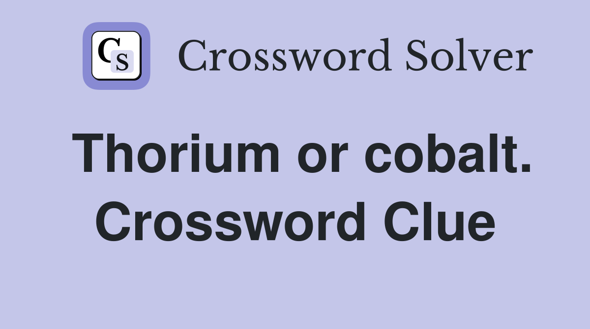 Thorium or cobalt. Crossword Clue