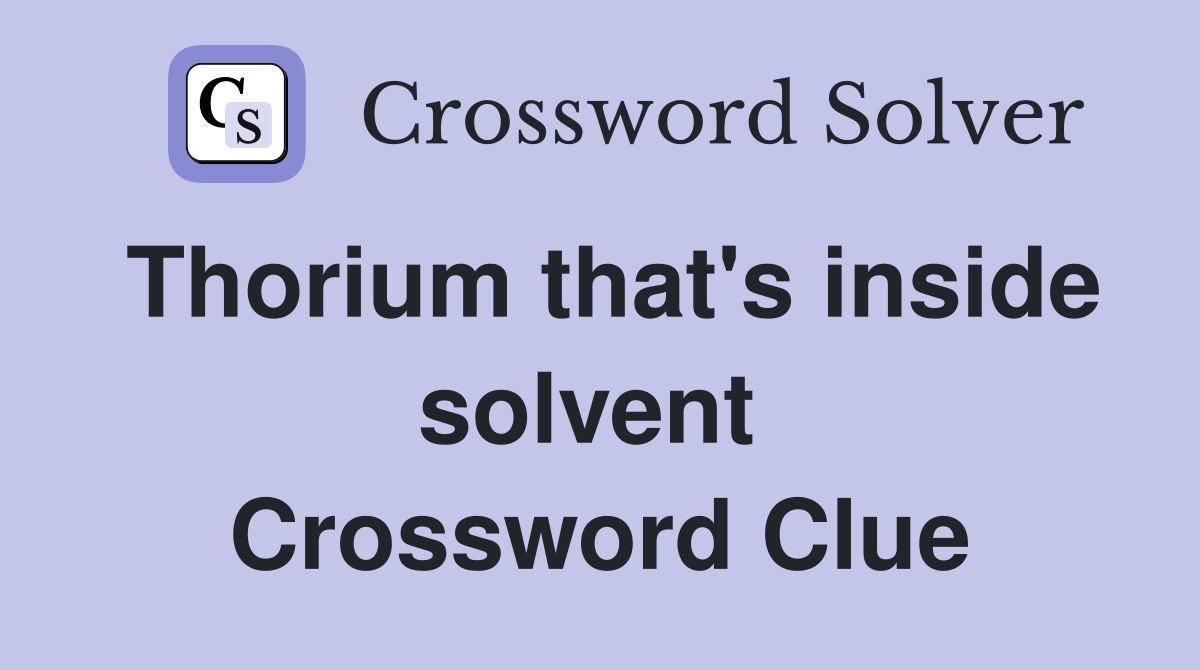 Thorium that's inside solvent  Crossword Clue