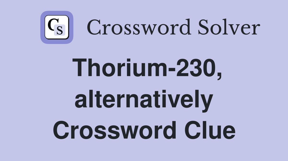 Thorium-230, alternatively Crossword Clue