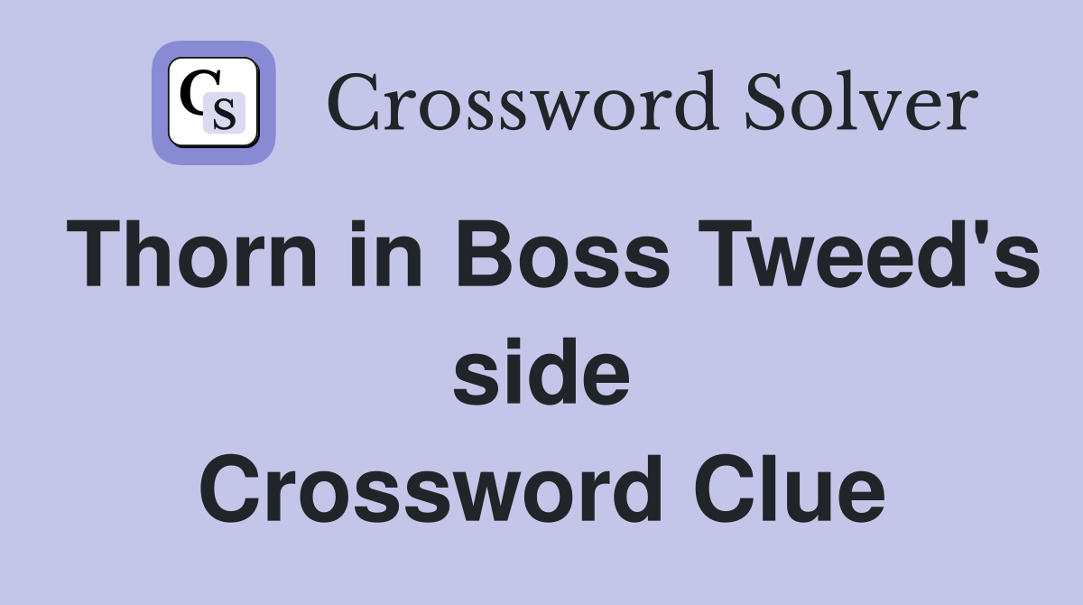 Thorn in Boss Tweed's side Crossword Clue