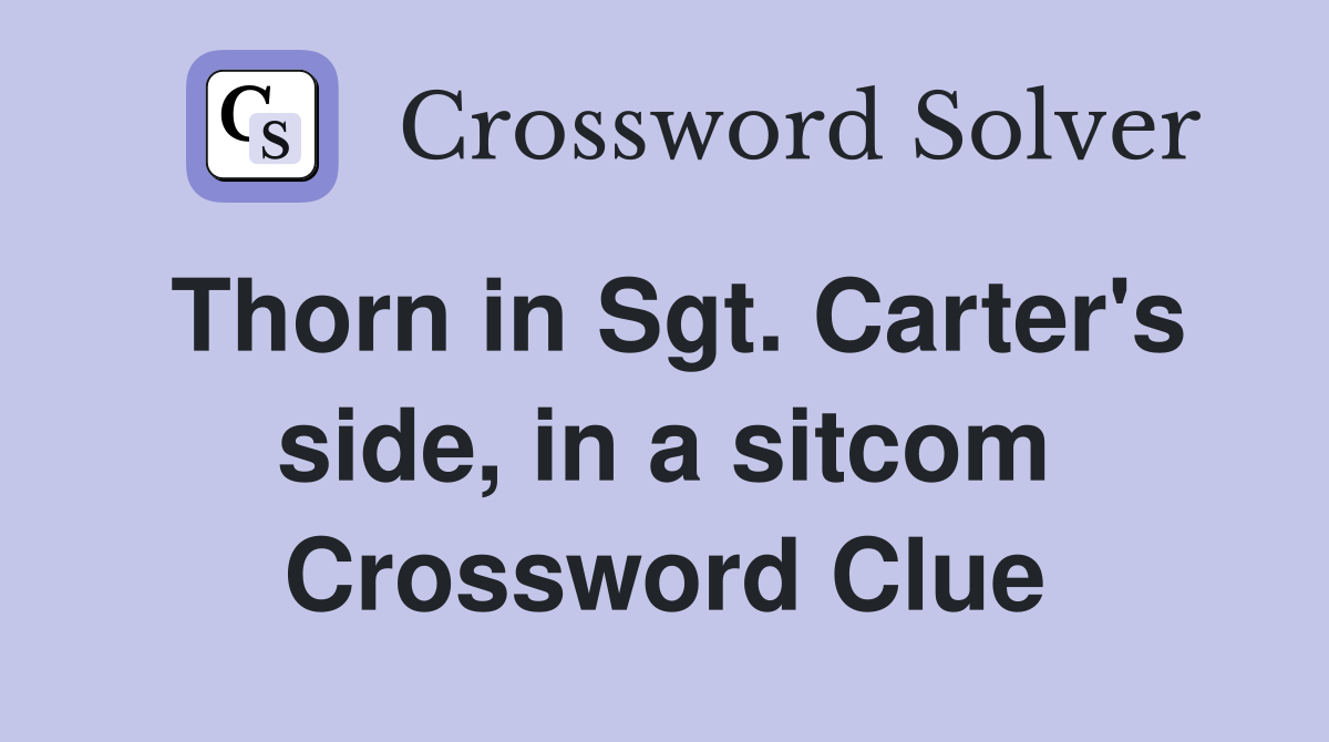 Thorn in Sgt. Carter's side, in a sitcom Crossword Clue