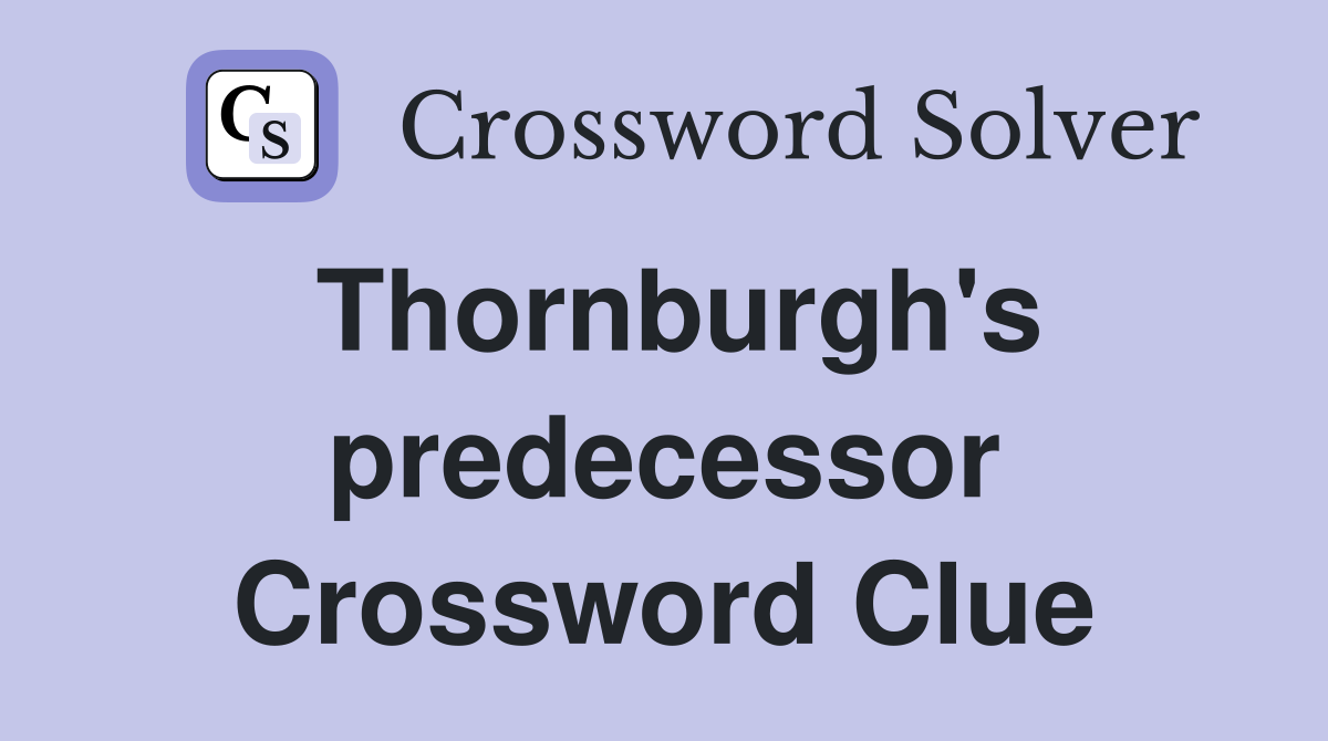 Thornburgh's predecessor Crossword Clue