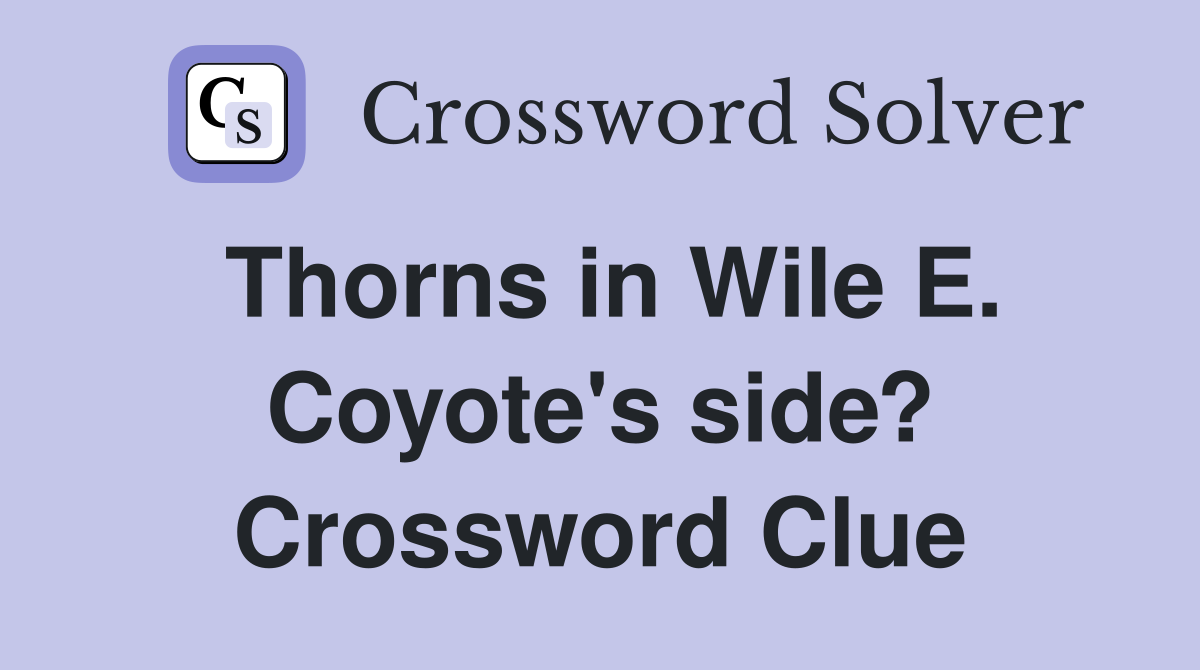 Thorns in Wile E. Coyote's side? Crossword Clue