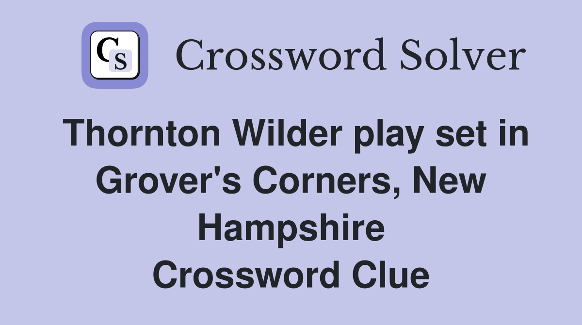 Thornton Wilder play set in Grover's Corners, New Hampshire Crossword Clue