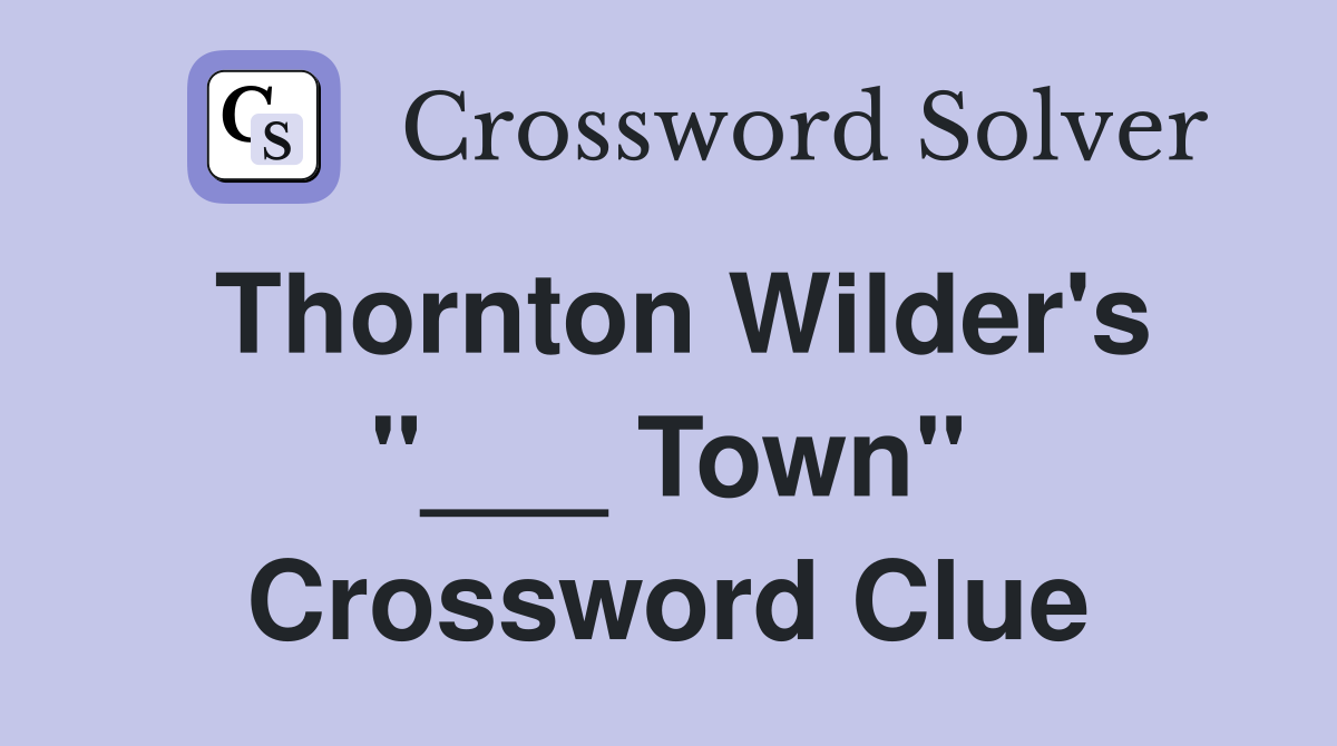 Thornton Wilder's "___ Town" Crossword Clue