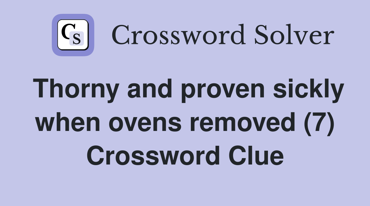 Thorny and proven sickly when ovens removed (7) Crossword Clue