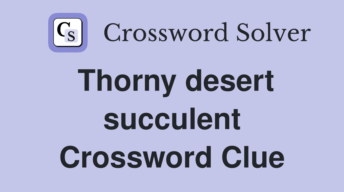 Thorny desert succulent Crossword Clue