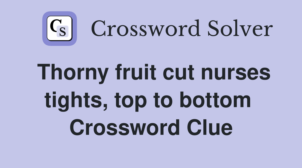 Thorny fruit cut nurses tights, top to bottom  Crossword Clue