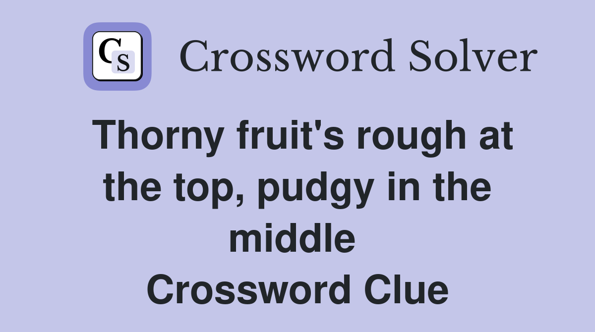 Thorny fruit's rough at the top, pudgy in the middle  Crossword Clue