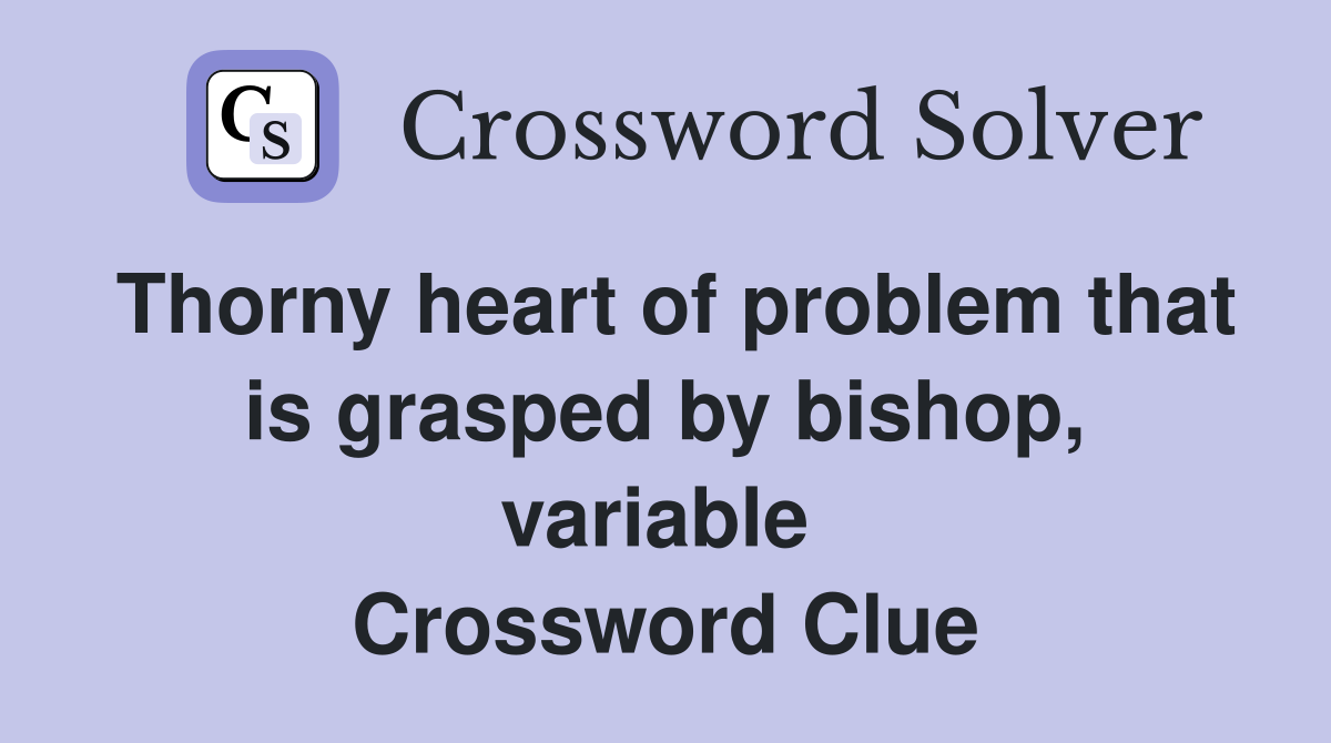 Thorny heart of problem that is grasped by bishop, variable  Crossword Clue