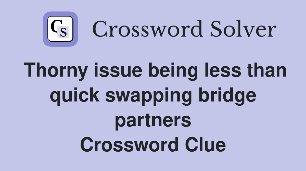 Thorny issue being less than quick swapping bridge partners Crossword Clue