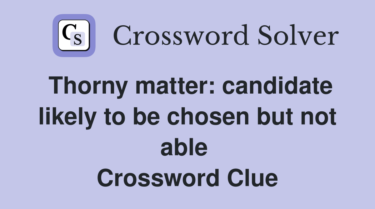 Thorny matter: candidate likely to be chosen but not able  Crossword Clue