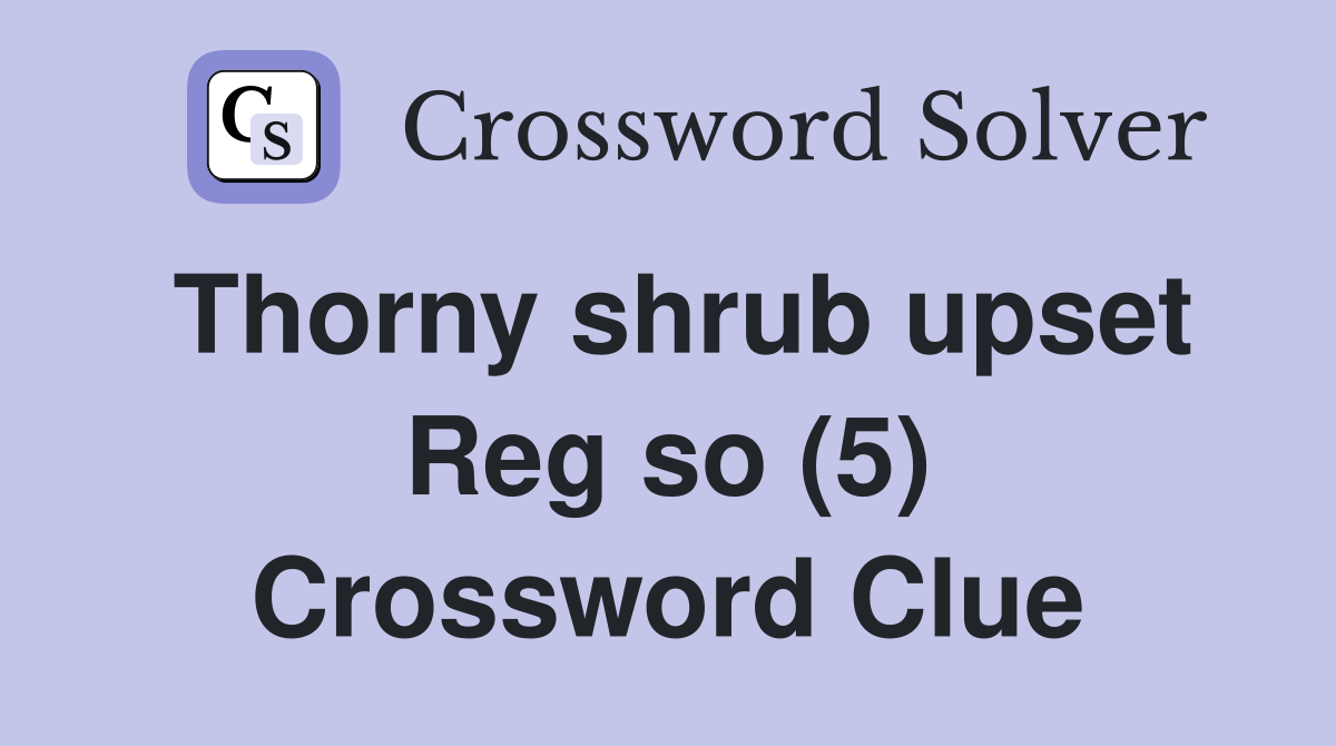 Thorny shrub upset Reg so (5) Crossword Clue