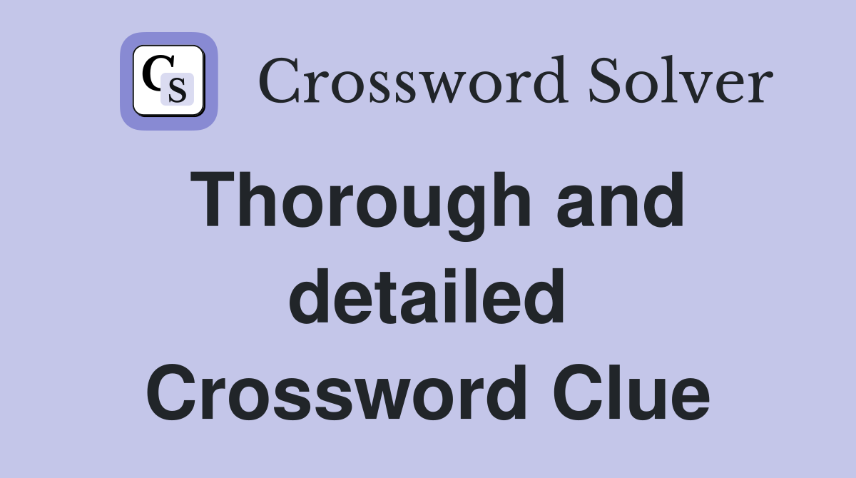 Thorough and detailed Crossword Clue
