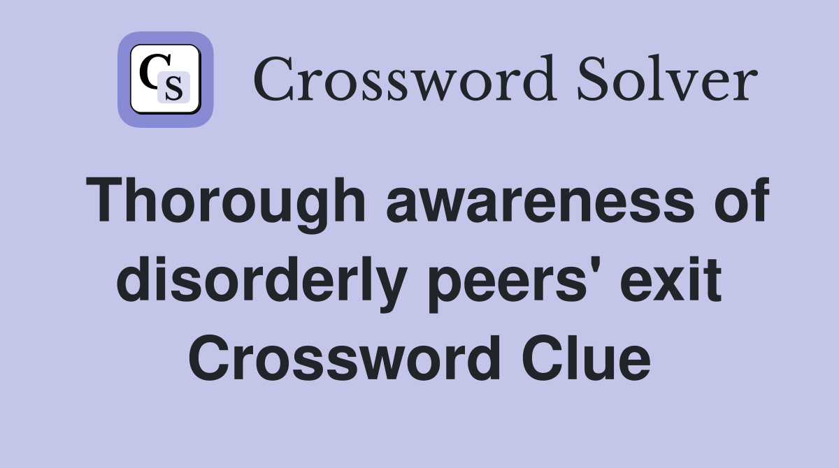 Thorough awareness of disorderly peers' exit Crossword Clue