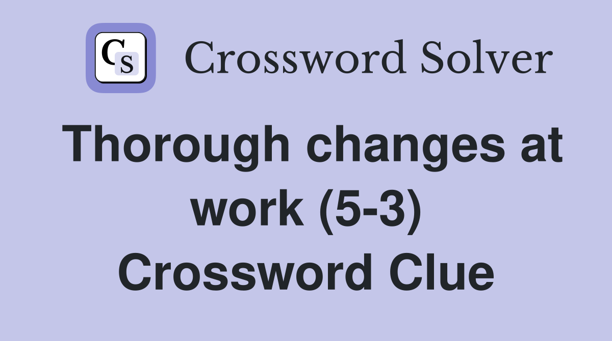 Thorough changes at work (5-3) Crossword Clue