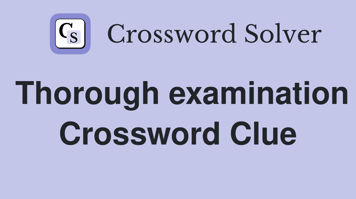 Thorough examination Crossword Clue