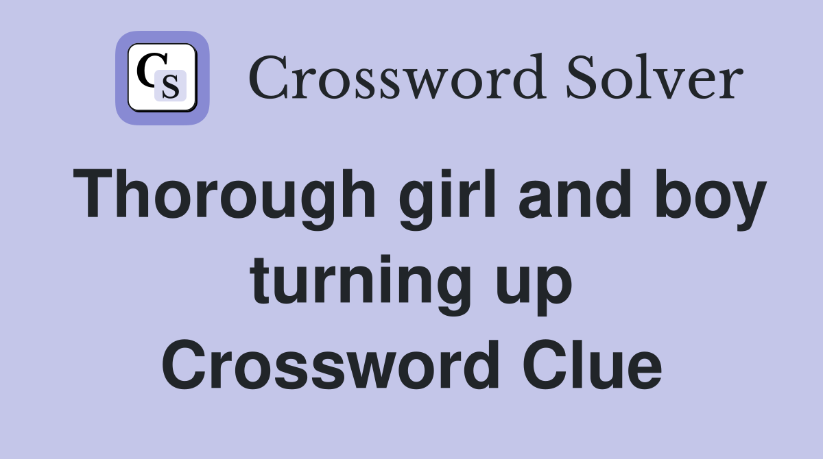 Thorough girl and boy turning up Crossword Clue