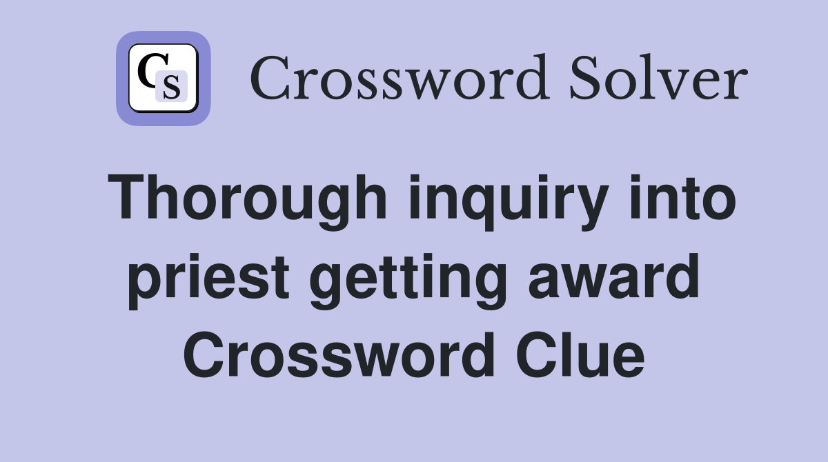 Thorough inquiry into priest getting award Crossword Clue
