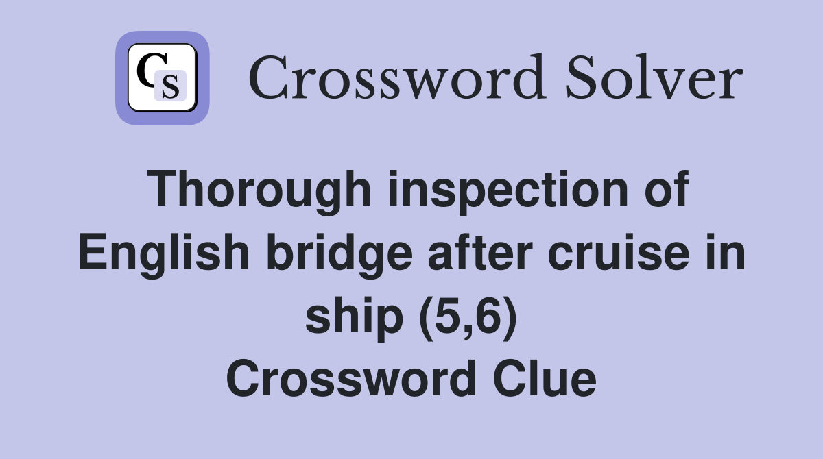 Thorough inspection of English bridge after cruise in ship (5,6) Crossword Clue
