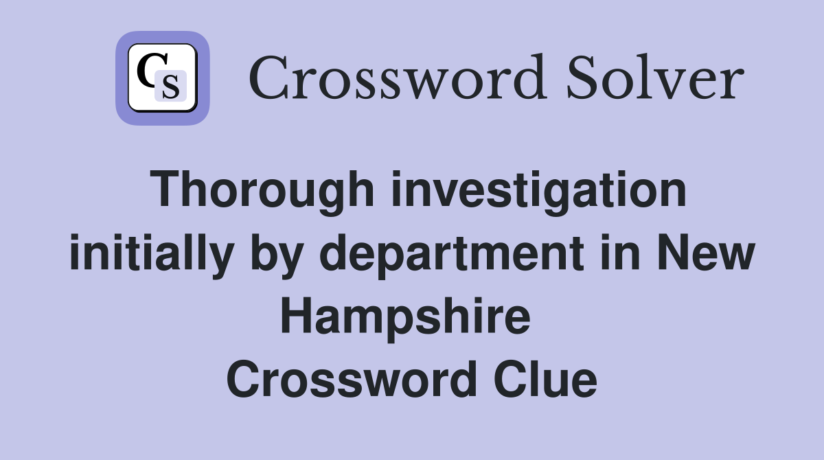 Thorough investigation initially by department in New Hampshire  Crossword Clue
