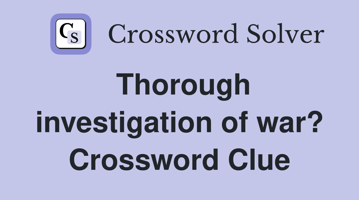 Thorough investigation of war? Crossword Clue